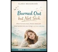 Burned Out but Not Sick: When hormonal imbalance, chronic stress, and inner tension drain your energy - and what truly helps