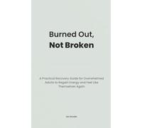 Burned Out, Not Broken: A Practical Recovery Guide for Overwhelmed Adults to Regain Energy and Feel Like Themselves Again