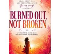 BURNED OUT NOT BROKEN: Why Resetting Isn’t Enough and What Women Actually Need