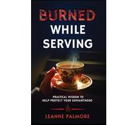 Burned While Serving: Practical Wisdom to Help Protect Your Servanthood