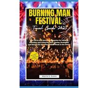 BURNING MAN FESTIVAL TRAVEL GUIDE 2025: Your All-in-One Survival Companion for Packing, Planning, and Living the Burn: Stories, Strategies, and Secrets for an Unforgettable Week in the Desert