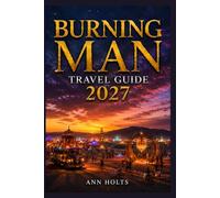 BURNING MAN TRAVEL GUIDE 2027: Insider Tips, Budgeting, Sample Itineraries, and Practical Advice for First-Timers, Couples, Families, and Solo Travelers