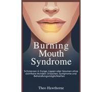 Burning Mouth Syndrome: Schmerzen in Zunge, Lippen oder Gaumen ohne sichtbare Wunden: Ursachen, Symptome und Behandlungsmöglichkeiten