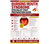 Burning Mouth Syndrome Specialist Visit Preparation Guide: A Reference Manual for Patients and Caregivers - Symptom Summary Templates, Question Lists, ... and Provider Communication Scripts