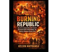 Burning Republic: How the Los Angeles Mega-Fires Exposed Government Failure, Climate Reality, and America’s Dangerous Disaster Future
