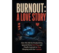 Burnout: A Love Story: How We Fell for Productivity, Ignored Every Red Flag, and Finally Learned to Stop Sleeping with Our Laptops
