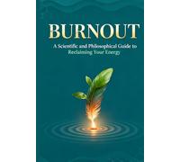 Burnout: A Scientific and Philosophical Guide to Reclaiming Your Energy: Understand the Causes, Restore Your Vitality, and Build Lifelong Resilience