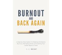 Burnout and Back Again: A Step-by-Step System for Beating Workplace Burnout, Managing Stress, and Getting Your Career Back on Track
