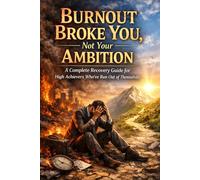 Burnout Broke You Not Your Ambition: A Complete Recovery Guide for High Achievers Who’ve Run Out of Themselves