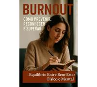 Burnout como prevenir,reconhecer e superar: Equilíbrio entre bem estar físico e mental