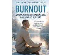 BURNOUT - DO COLAPSO AO RENASCIMENTO, DA RUÍNA AO SUCESSO: O GUIA PASSO A PASSO PARA ENCONTRAR O EQUILÍBRIO SEM A CULPA