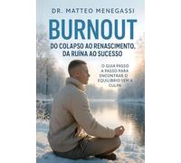 BURNOUT - DO COLAPSO AO RENASCIMENTO, DA RUÍNA AO SUCESSO: O GUIA PASSO A PASSO PARA ENCONTRAR O EQUILÍBRIO SEM A CULPA