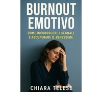 Burnout Emotivo: Come Riconoscerlo, Prevenirlo e Superarlo - Guida Completa per Recuperare Energia, Motivazione e Serenità