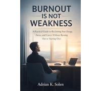 Burnout Is Not Weakness: A Practical Guide to Reclaiming Your Energy, Focus, and Career Without Burning Out or Starting Over