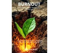 BURNOUT: Reclaim Your Energy, Your Purpose, and Your Life. A Complete Evidence-Based Guide to Understanding, Overcoming, and Preventing Professional Burnout