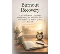 Burnout Recovery: A 30-Day Practical Program to Restore Energy, Set Boundaries and Rebuild Your Life Without Quitting Your Job