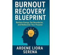 Burnout Recovery Blueprint: Reclaim Energy, Set Boundaries, and Rediscover Your Purpose