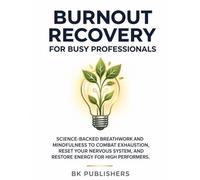 Burnout Recovery For Busy Professionals: Science-Backed Breathwork and Mindfulness to Combat Exhaustion, Reset Your Nervous System, and Restore Energy for High Performers