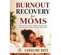 BURNOUT RECOVERY FOR MOMS: Restore Your Energy, Reduce Mental Load, and Reclaim Balance Without Mom Guilt