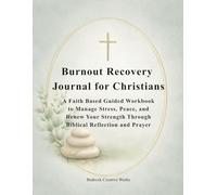 Burnout Recovery Journal for Christians: A Faith Based Guided Workbook to Overcome Stress, Restore Peace, and Renew Your Strength Through Biblical Reflection and Prayer