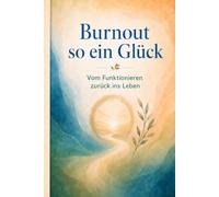 Burnout so ein Glück: Vom Funktionieren zurück ins Leben