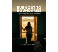 Burnout to Boundaries: A Practical Guide to Taking Your Life Back from Work