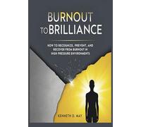 BURNOUT TO BRILLIANCE: How to Recognize, Prevent, And Recover From Burnout in High Pressure Environments