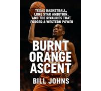 Burnt Orange Ascent: Texas Basketball, Lone Star Ambition, and the Rivalries That Forged a Western Power