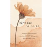 Burnt Out, Still Faithful: Guided Journal for Christian Moms Who Feel Burned Out, Overwhelmed, and Emotionally Exhausted