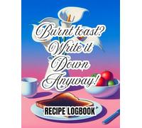 Burnt toast? Write it down anyway! Recipe Logbook: Funny Blank Recipe Book - Write Your Own Recipes | Empty Cookbook for Men & Women to Create and Keep Favorite Dishes|Best Gifts for Cooking Lovers