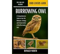 BURROWING OWL: A Comprehensive Guide to the Life, Behavior, Ecology, and Conservation of the Burrowing Owl.