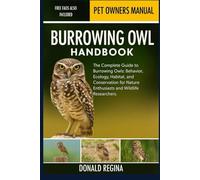 BURROWING OWL HANDBOOK: The Complete Guide to Burrowing Owls: Behavior, Ecology, Habitat, and Conservation for Nature Enthusiasts and Wildlife Researchers.