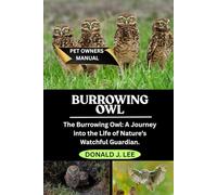 BURROWING OWL: The Burrowing Owl: A Journey into the Life of Nature’s Watchful Guardian.