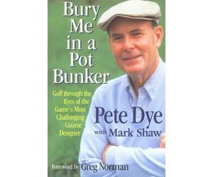 Bury Me in a Pot Bunker: Golf Through the Eyes of the Game's Most Challenging Course Designer by Dye Pete Shaw Mark (1994-11-01) Hardcover