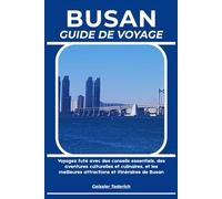 BUSAN GUIDE DE VOYAGE: Voyagez futé avec des conseils essentiels, des aventures culturelles et culinaires, et les meilleures attractions et itinéraires de Busan
