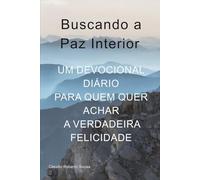 Buscando a Paz Interior: Um Devocional Diário para Quem Quer Achar A Verdadeira Felicidade
