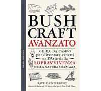 Bushcraft avanzato. Guida da campo per diventare esperti nell'arte della sopravvivenza nella natura selvaggia