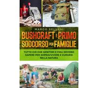 Bushcraft e Primo Soccorso per Famiglie Avventurose: Tutto ciò che Genitori e Figli Devono Sapere per Sopravvivere e Curarsi nella Natura Selvaggia