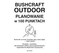 BUSHCRAFT OUTDOOR PLANOWANIE w 100 PUNKTACH: Bushcraft, survival, turystyka, góry, rower, kajak, … i dużo więcej ! Poradnik - checklista: dla ... organizatorów aktywności turystycznej.