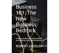Business 101: The New Business Bedrock: A Practical Guide to Launching, Building, and Sustaining a Successful Enterprise: 1