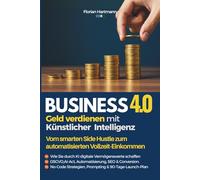 Business 4.0: Geld verdienen mit KI: Vom smarten Side Hustle zum automatisierten Einkommen