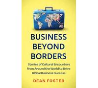 Business Across Borders: Stories, Tales and Lessons Learned from Working in 100 Cultures Around the World