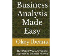 Business Analysis Made Easy: The BABOK Way: A Simplified Approach to Business Analysis