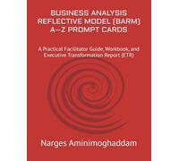 BUSINESS ANALYSIS REFLECTIVE MODEL (BARM) A-Z PROMPT CARDS: A Practical Facilitator Guide, Workbook, and Executive Transformation Report (ETR)