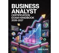 Business Analyst Certification Exam Handbook 2026- 2027: Comprehensive Guide to Requirements Gathering, Process Modeling, Agile Tools, and Practice Questions