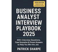 Business Analyst Interview Playbook 2025: 400+ Interview Questions, Case Scenarios & Proven Answers to Help You Win the Job