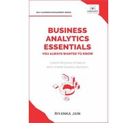 Business Analytics Essentials You Always Wanted to Know: Learn Data Analytics, Predictive Techniques, Visualization, and Tools for Effective Decision-Making