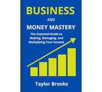 BUSINESS AND MONEY MASTERY: The Essential Guide to Making, Managing, and Multiplying Your Income