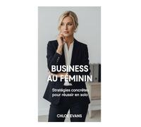 Business au Féminin : Stratégies concrètes pour réussir en solo: Un programme de 30 jours pour bâtir ton business et ta liberté