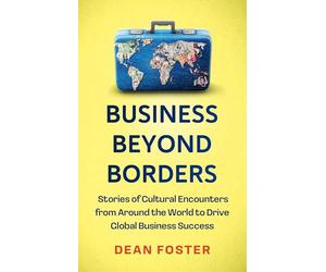 Business Beyond Borders: Stories, Tales and Lessons Learned from Working in 100 Cultures Around the World